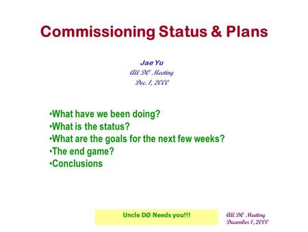 All DØ Meeting December 1, 2000 Uncle DØ Needs you!!! Commissioning Status & Plans Jae Yu All DØ Meeting Dec. 1, 2000 What have we been doing? What is.