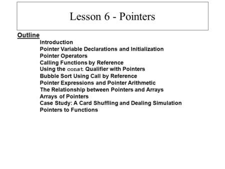 Lesson 6 - Pointers Outline Introduction Pointer Variable Declarations and Initialization Pointer Operators Calling Functions by Reference Using the const.