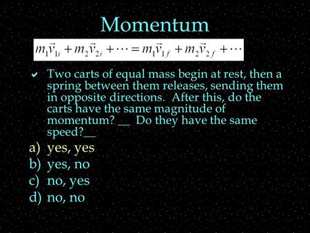 Momentum  Two carts of equal mass begin at rest, then a spring between them releases, sending them in opposite directions. After this, do the carts have.