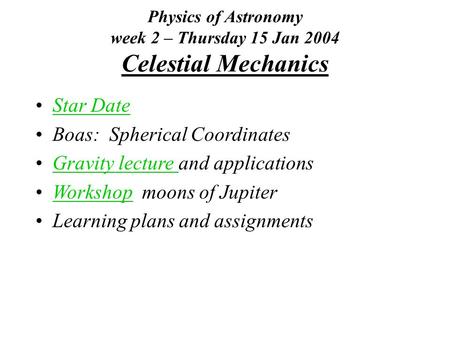 Physics of Astronomy week 2 – Thursday 15 Jan 2004 Celestial Mechanics Star Date Boas: Spherical Coordinates Gravity lecture and applicationsGravity lecture.