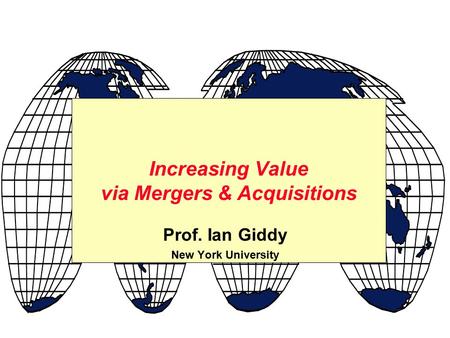 Prof. Ian Giddy New York University Increasing Value via Mergers & Acquisitions.