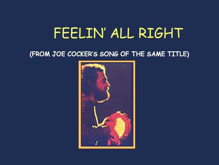 FEELIN’ ALL RIGHT (FROM JOE COCKER’S SONG OF THE SAME TITLE)