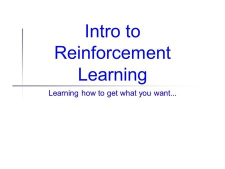 Intro to Reinforcement Learning Learning how to get what you want...