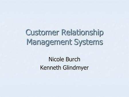 Customer Relationship Management Systems Nicole Burch Kenneth Glindmyer.