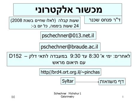 (c) Schechner Michshur 1 Calorimetry1 מכשור אלקטרוני דר פנחס שכנר לאחרים: ימי א' 8:30 עד 9:30 במעבדה לתאי דלק – D152 עם תיאום מראש http//brd4.ort.org.il/~pinchas.