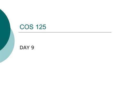 COS 125 DAY 9. Agenda  Capstone Projects Proposals (over) Due Timing of deliverables is 10% of Grade Missing 6 proposals 1 st progress report due March.