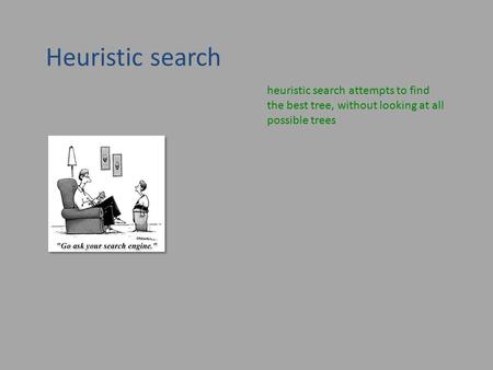 Heuristic search heuristic search attempts to find the best tree, without looking at all possible trees.