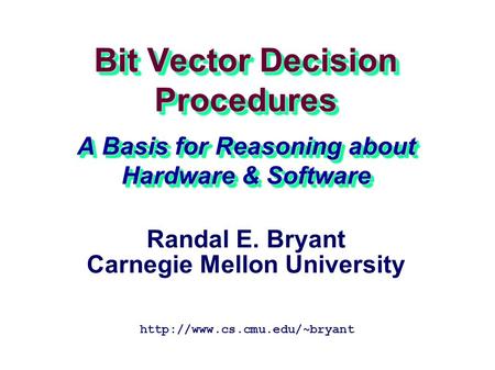 Bit Vector Decision Procedures A Basis for Reasoning about Hardware & Software  Randal E. Bryant Carnegie Mellon University.