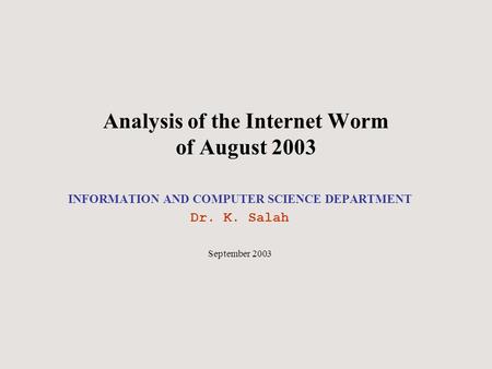 Analysis of the Internet Worm of August 2003 INFORMATION AND COMPUTER SCIENCE DEPARTMENT Dr. K. Salah September 2003.