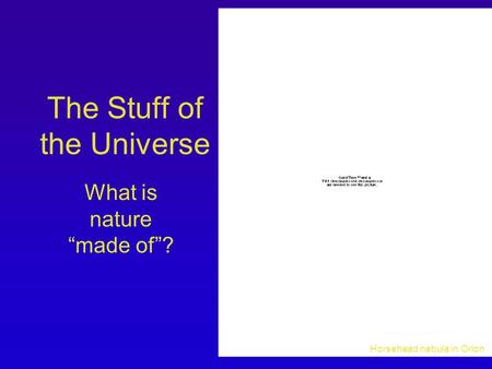The Stuff of the Universe What is nature “made of”? Horsehead nebula in Orion.