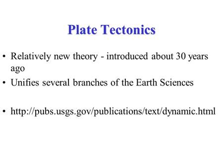 Plate Tectonics Relatively new theory - introduced about 30 years ago Unifies several branches of the Earth Sciences