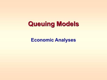 Queuing Models Economic Analyses. ECONOMIC ANALYSES Each problem is different Examples –To determine the minimum number of servers to meet some service.