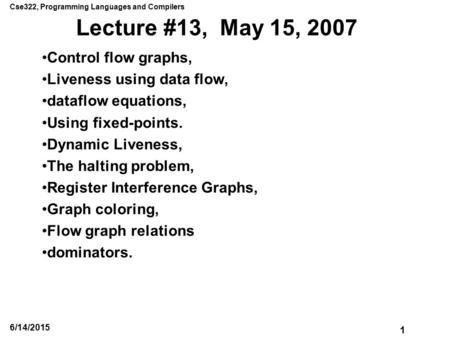 Cse322, Programming Languages and Compilers 1 6/14/2015 Lecture #13, May 15, 2007 Control flow graphs, Liveness using data flow, dataflow equations, Using.