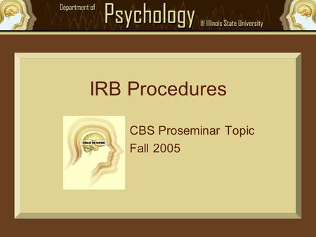 IRB Procedures CBS Proseminar Topic Fall 2005. IRB? Institutional Review Board –Part of Research and Sponsored Programs (website)Research and Sponsored.