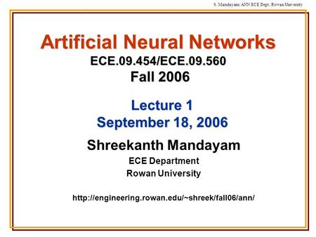 S. Mandayam/ ANN/ECE Dept./Rowan University Artificial Neural Networks ECE.09.454/ECE.09.560 Fall 2006 Shreekanth Mandayam ECE Department Rowan University.