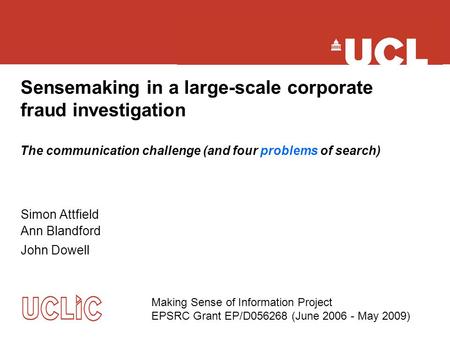 Sensemaking in a large-scale corporate fraud investigation Simon Attfield Ann Blandford John Dowell Making Sense of Information Project EPSRC Grant EP/D056268.