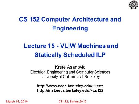 March 16, 2010CS152, Spring 2010 CS 152 Computer Architecture and Engineering Lecture 15 - VLIW Machines and Statically Scheduled ILP Krste Asanovic Electrical.