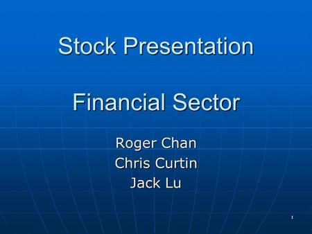 1 Stock Presentation Financial Sector Roger Chan Chris Curtin Jack Lu.