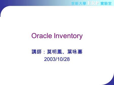 ERP 世新大學 ERP 實驗室 Oracle Inventory 講師：莫明鳳、葉咏蓁 2003/10/28.