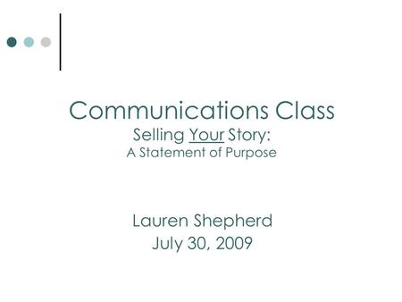 Lauren Shepherd July 30, 2009 Communications Class Selling Your Story: A Statement of Purpose.