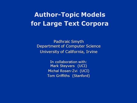 Author-Topic Models for Large Text Corpora Padhraic Smyth Department of Computer Science University of California, Irvine In collaboration with: Mark Steyvers.