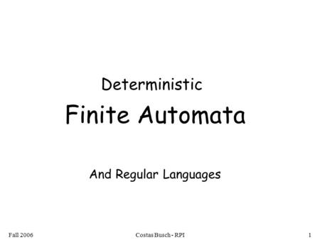 Fall 2006Costas Busch - RPI1 Deterministic Finite Automata And Regular Languages.