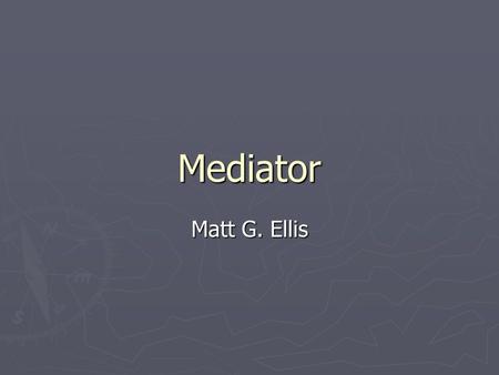 Mediator Matt G. Ellis. Overview ► Intent ► Motivation ► Mediators in GUI applications ► Mediators and Relational Integrity ► Conclusion ► Questions.