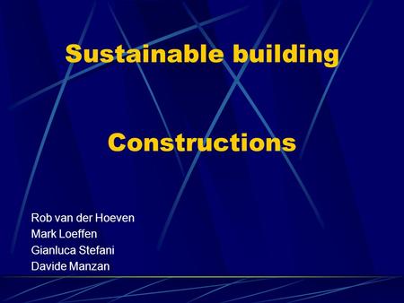 Sustainable building Constructions Rob van der Hoeven Mark Loeffen Gianluca Stefani Davide Manzan.