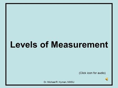 Dr. Michael R. Hyman, NMSU Levels of Measurement (Click icon for audio)