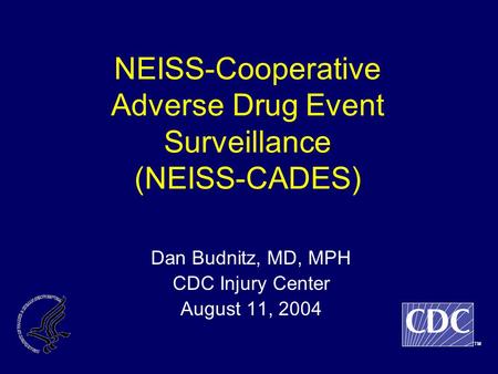 NEISS-Cooperative Adverse Drug Event Surveillance (NEISS-CADES) Dan Budnitz, MD, MPH CDC Injury Center August 11, 2004 TM.