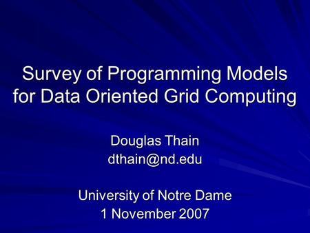 Survey of Programming Models for Data Oriented Grid Computing Douglas Thain University of Notre Dame 1 November 2007.