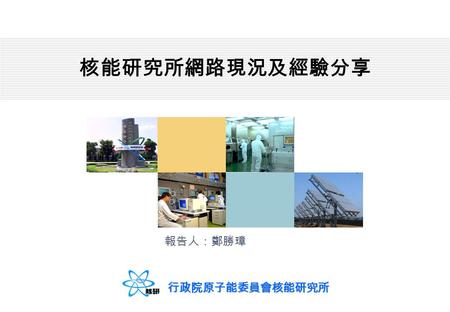 簡報大綱 一、核研所介紹 二、核研所資訊單位介紹 三、所區網路現況說明 四、所區網路維護現況與經驗分享 五、未來網路管理與規劃.