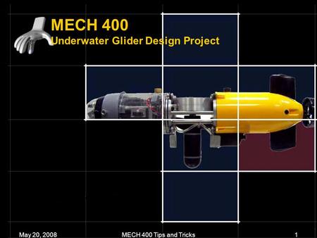 MECH 400 Underwater Glider Design Project May 20, 2008MECH 400 Tips and Tricks1.