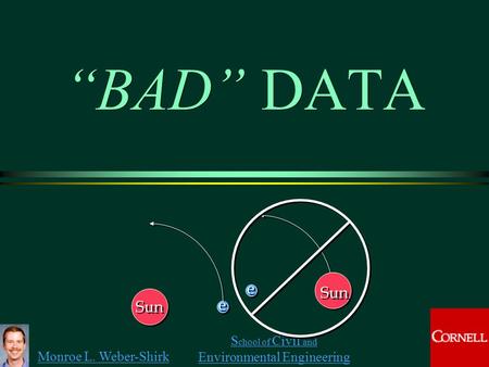 Monroe L. Weber-Shirk S chool of Civil and Environmental Engineering “BAD” DATA Sun e e e e 