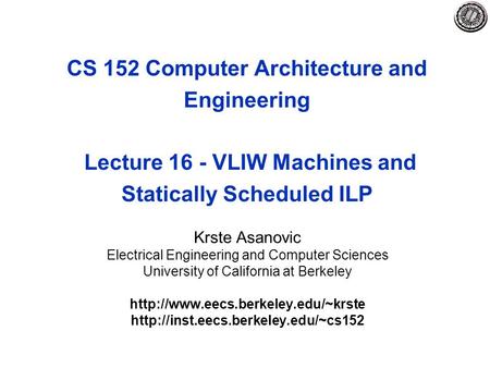 CS 152 Computer Architecture and Engineering Lecture 16 - VLIW Machines and Statically Scheduled ILP Krste Asanovic Electrical Engineering and Computer.