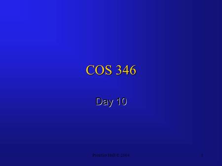 Prentice Hall © 20041 COS 346 Day 10. Prentice Hall © 20042 Agenda Questions?Questions? Assignment 3 CorrectedAssignment 3 Corrected –2 B’s, 4 C’s, 1.