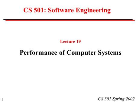 1 CS 501 Spring 2002 CS 501: Software Engineering Lecture 19 Performance of Computer Systems.