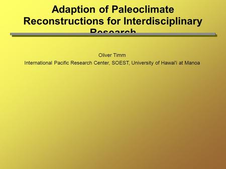 Adaption of Paleoclimate Reconstructions for Interdisciplinary Research Oliver Timm International Pacific Research Center, SOEST, University of Hawai'i.