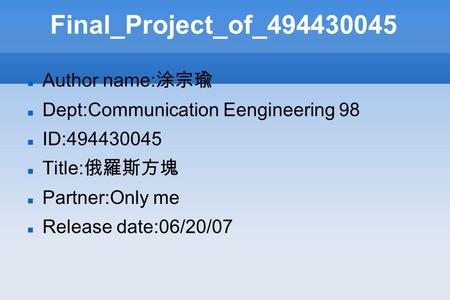 Final_Project_of_494430045 Author name: 涂宗瑜 Dept:Communication Eengineering 98 ID:494430045 Title: 俄羅斯方塊 Partner:Only me Release date:06/20/07.