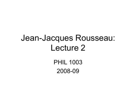 Jean-Jacques Rousseau: Lecture 2 PHIL 1003 2008-09.