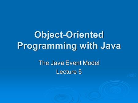 Object-Oriented Programming with Java The Java Event Model Lecture 5.