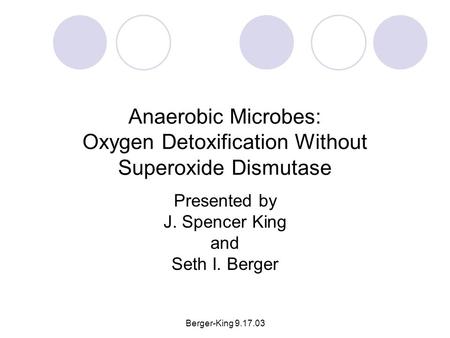 Berger-King 9.17.03 Anaerobic Microbes: Oxygen Detoxification Without Superoxide Dismutase Presented by J. Spencer King and Seth I. Berger.