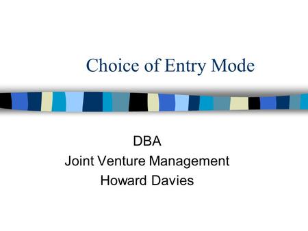 Choice of Entry Mode DBA Joint Venture Management Howard Davies.