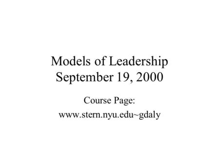 Models of Leadership September 19, 2000 Course Page: www.stern.nyu.edu~gdaly.