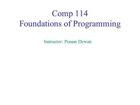 Comp 114 Foundations of Programming Instructor: Prasun Dewan.