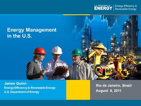 Program Name or Ancillary Texteere.energy.gov Energy Management in the U.S. Rio de Janeiro, Brazil August 9, 2011 James Quinn Energy Efficiency & Renewable.