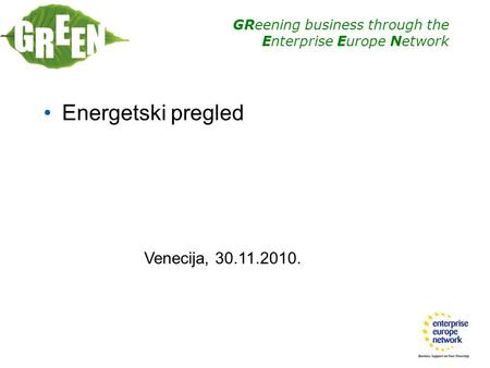 GReening business through the Enterprise Europe Network Energetski pregled Venecija, 30.11.2010.