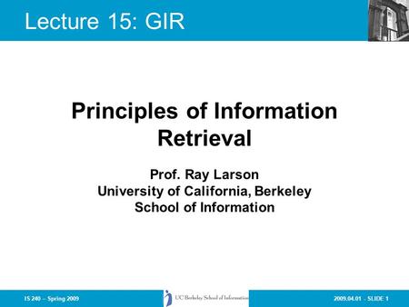 2009.04.01 - SLIDE 1IS 240 – Spring 2009 Prof. Ray Larson University of California, Berkeley School of Information Principles of Information Retrieval.