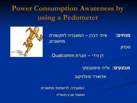 Power Consumption Awareness by using a Pedometer המעבדה לרשתות מחשבים המעבדה לרשתות מחשבים סמסטר אביב תשס  ח סמסטר אביב תשס  ח מנחים: איתי דברן – המעבדה.