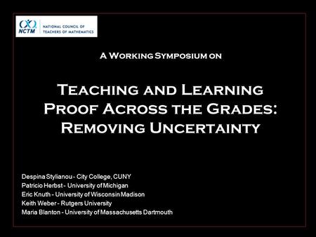 A Working Symposium on Teaching and Learning Proof Across the Grades: Removing Uncertainty Despina Stylianou - City College, CUNY Patricio Herbst - University.